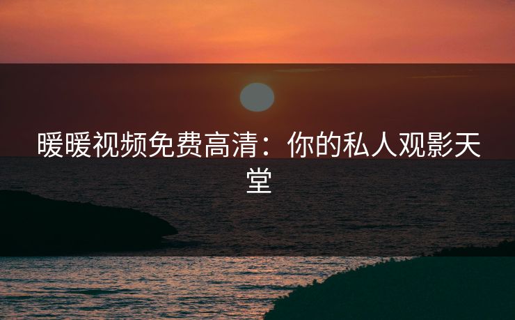 暖暖视频免费高清：你的私人观影天堂
