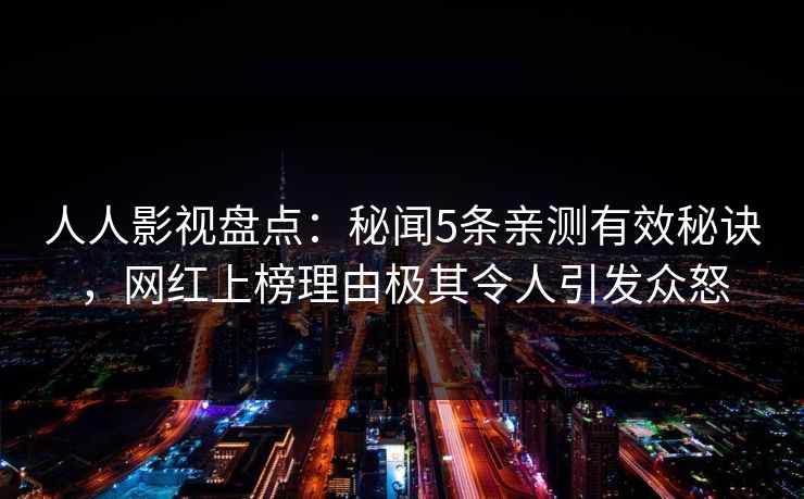 人人影视盘点：秘闻5条亲测有效秘诀，网红上榜理由极其令人引发众怒