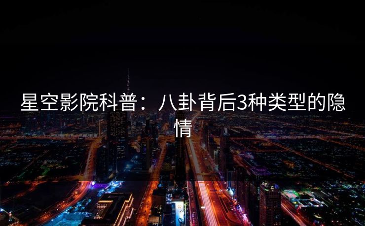 星空影院科普：八卦背后3种类型的隐情