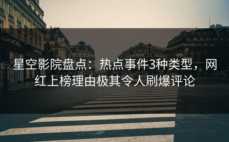 星空影院盘点：热点事件3种类型，网红上榜理由极其令人刷爆评论