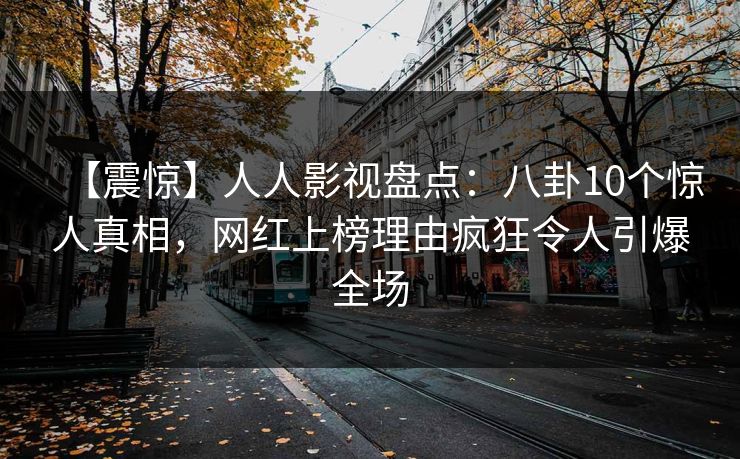 【震惊】人人影视盘点：八卦10个惊人真相，网红上榜理由疯狂令人引爆全场