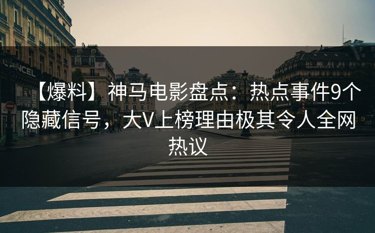 【爆料】神马电影盘点：热点事件9个隐藏信号，大V上榜理由极其令人全网热议