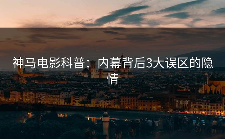 神马电影科普：内幕背后3大误区的隐情