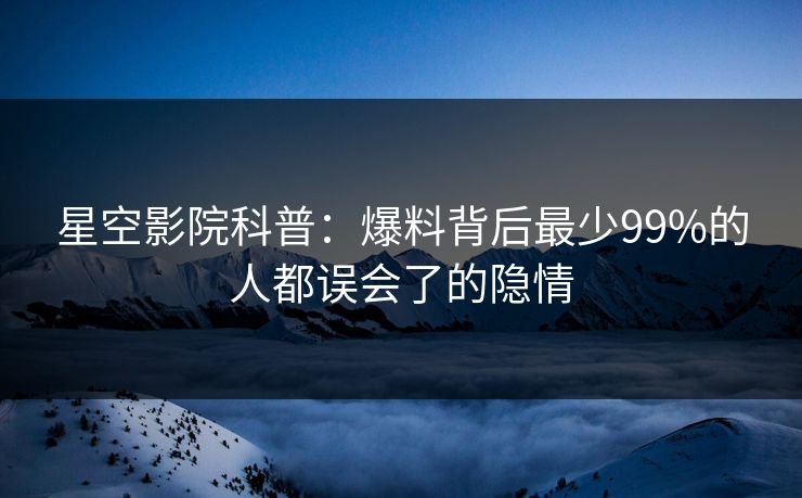 星空影院科普：爆料背后最少99%的人都误会了的隐情