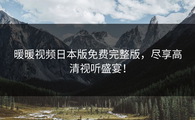 暖暖视频日本版免费完整版，尽享高清视听盛宴！