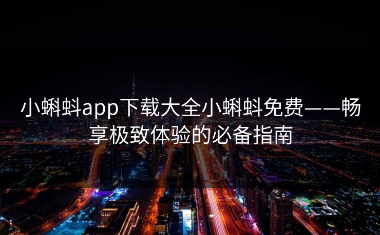 小蝌蚪app下载大全小蝌蚪免费——畅享极致体验的必备指南