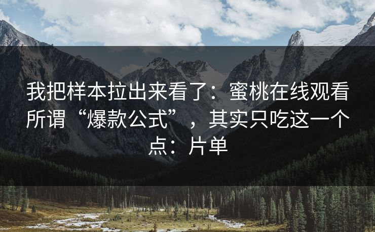 我把样本拉出来看了:蜜桃在线观看所谓“爆款公式”,其实只吃这一个点:片单 我把样本拉出来看了:蜜桃在线观看所谓“爆款公式”,其实只吃这一个点:片单