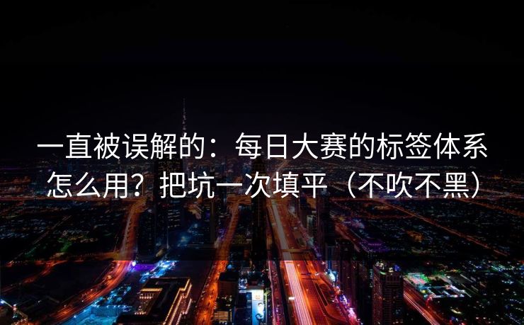 一直被误解的:每日大赛的标签体系怎么用?把坑一次填平(不吹不黑) 一直被误解的:每日大赛的标签体系怎么用?把坑一次填平(不吹不黑)