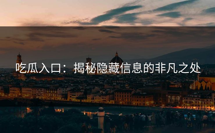 吃瓜入口：揭秘隐藏信息的非凡之处
